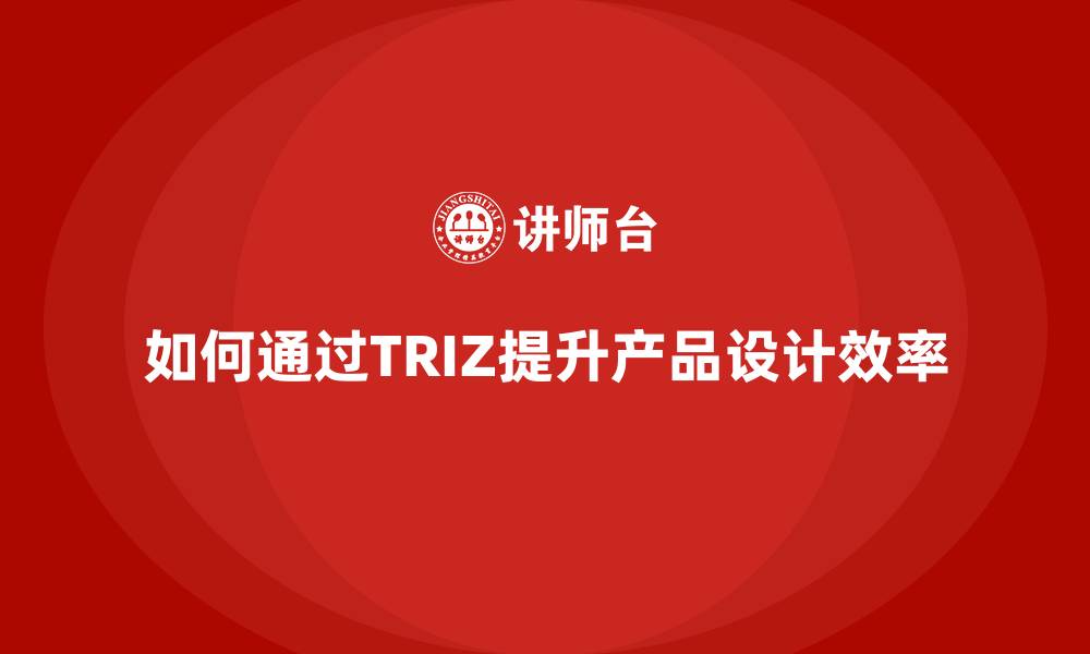 文章如何通过TRIZ提升产品设计效率的缩略图