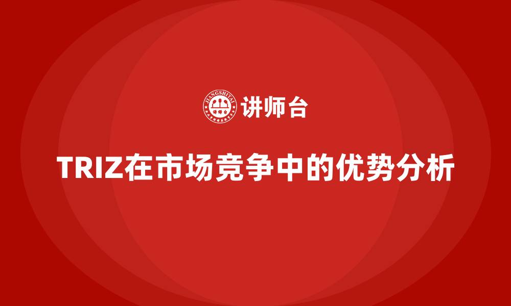 文章TRIZ在市场竞争中的优势分析的缩略图