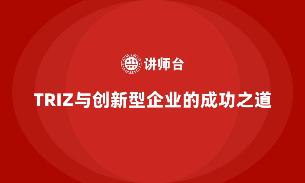 文章TRIZ与创新型企业的成功之道的缩略图