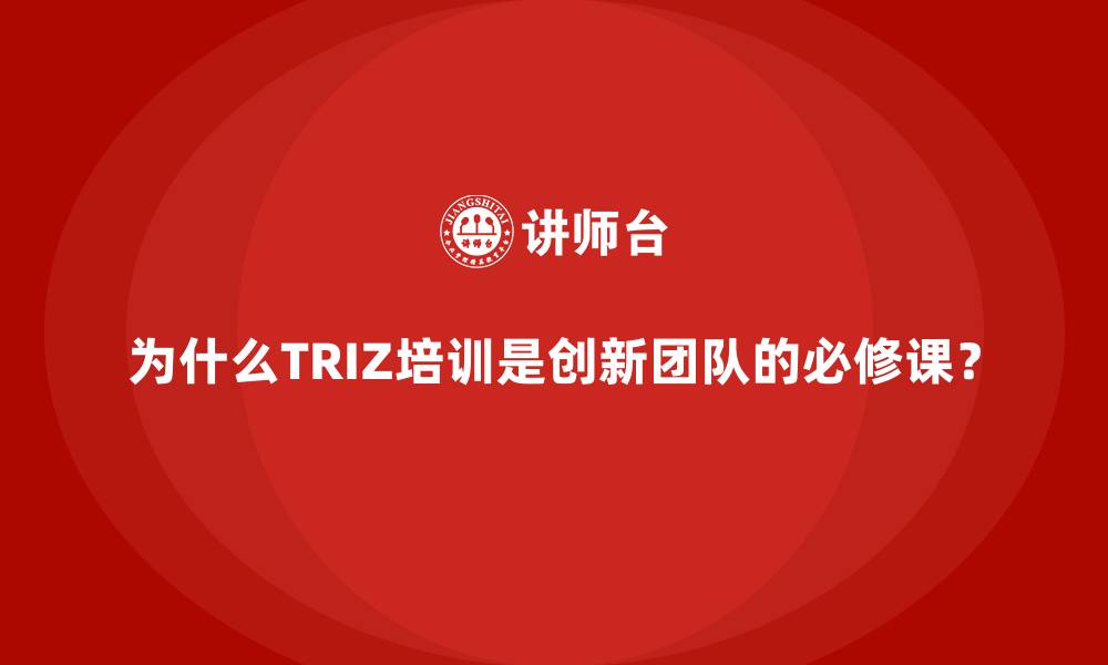 文章为什么TRIZ培训是创新团队的必修课？的缩略图