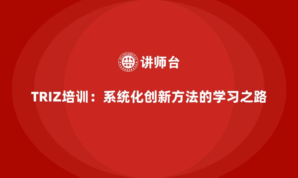 文章TRIZ培训：系统化创新方法的学习之路的缩略图
