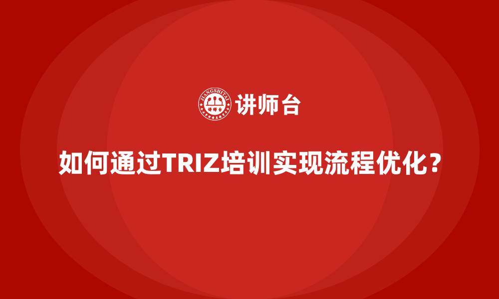 文章如何通过TRIZ培训实现流程优化？的缩略图