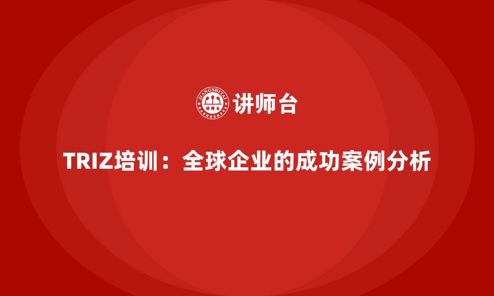 文章TRIZ培训：全球企业的成功案例分析的缩略图