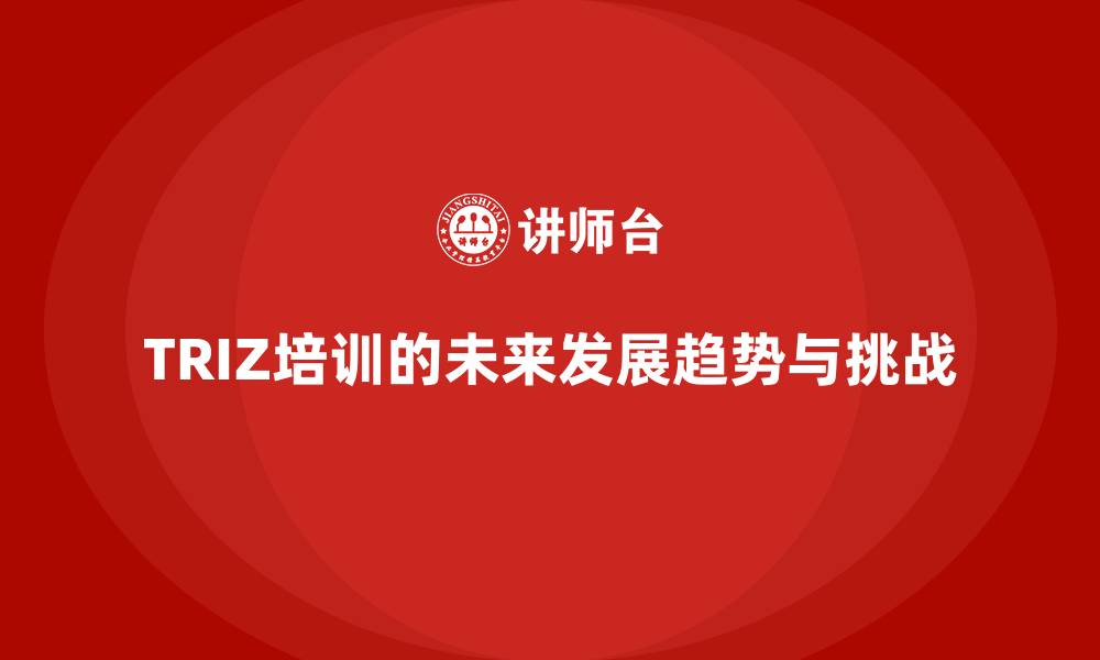 文章TRIZ培训的未来发展趋势与挑战的缩略图