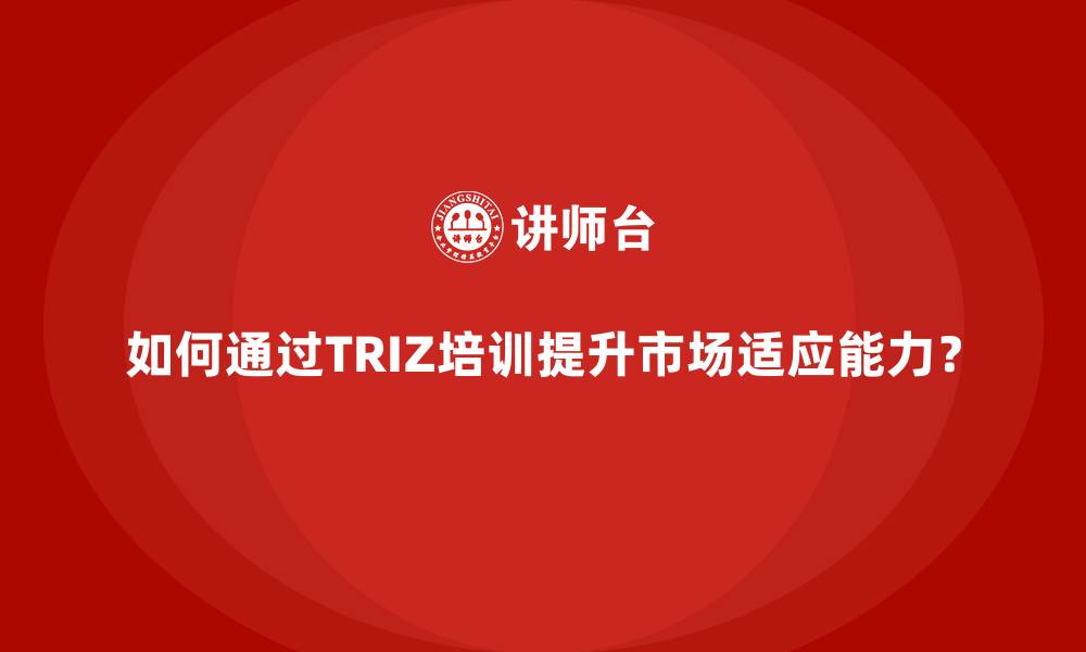 文章如何通过TRIZ培训提升市场适应能力？的缩略图