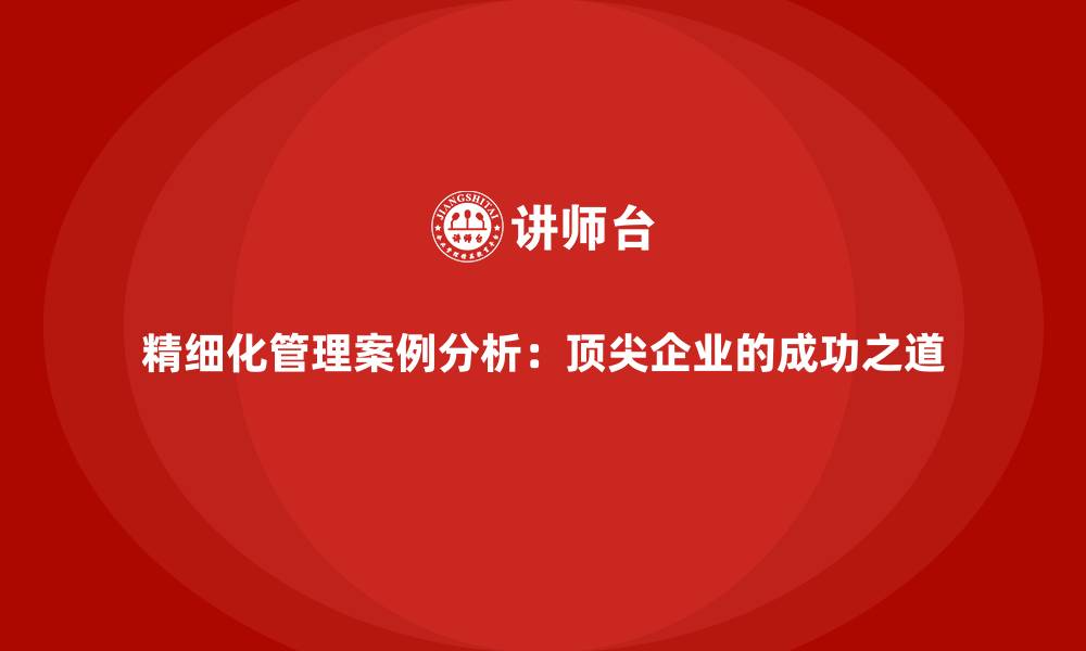 文章精细化管理案例分析：顶尖企业的成功之道的缩略图
