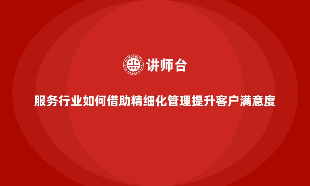 服务行业如何借助精细化管理提升客户满意度