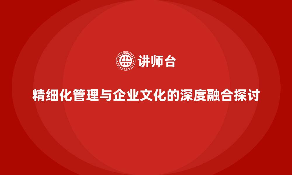 精细化管理与企业文化的深度融合探讨