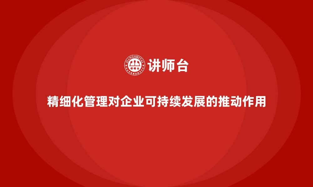 文章精细化管理对企业可持续发展的推动作用的缩略图