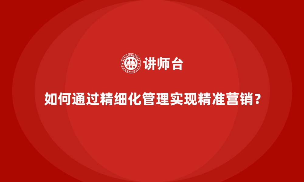 文章如何通过精细化管理实现精准营销？的缩略图