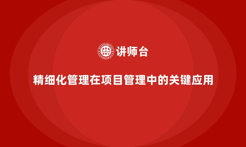 文章精细化管理在项目管理中的关键应用的缩略图