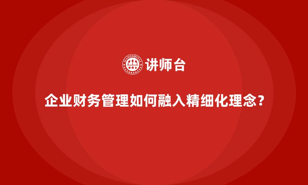企业财务管理如何融入精细化理念？