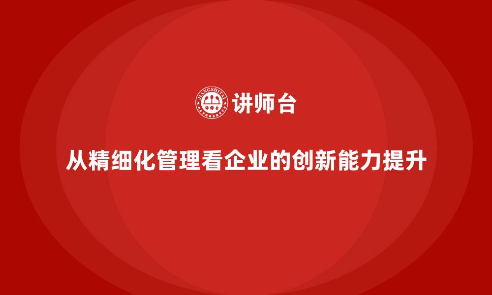 从精细化管理看企业的创新能力提升
