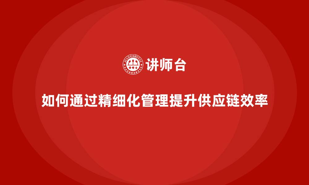 如何通过精细化管理提升供应链效率