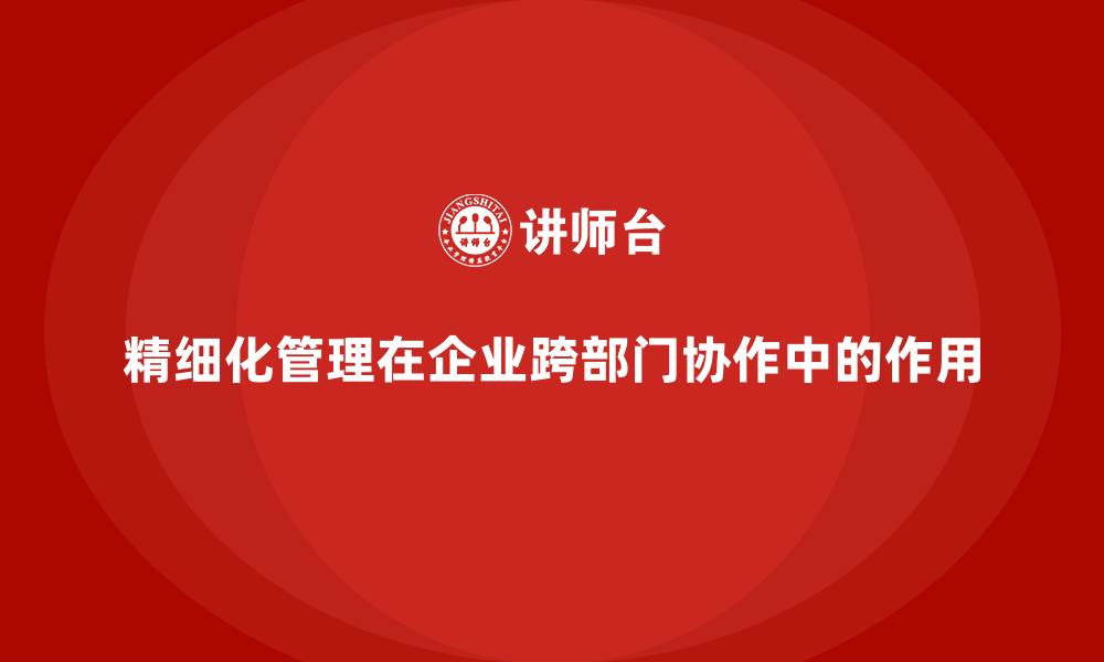 文章精细化管理在企业跨部门协作中的作用的缩略图