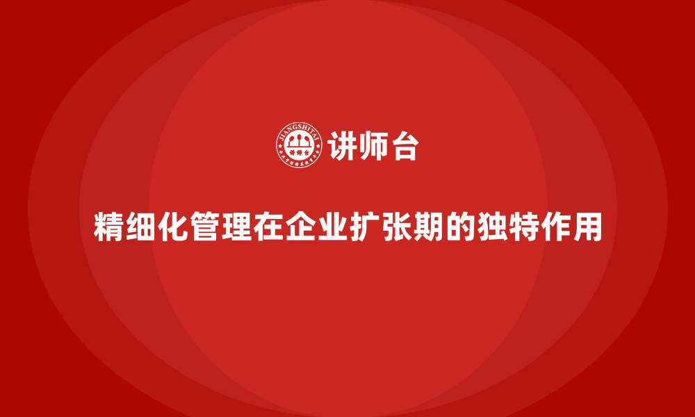 精细化管理在企业扩张期的独特作用