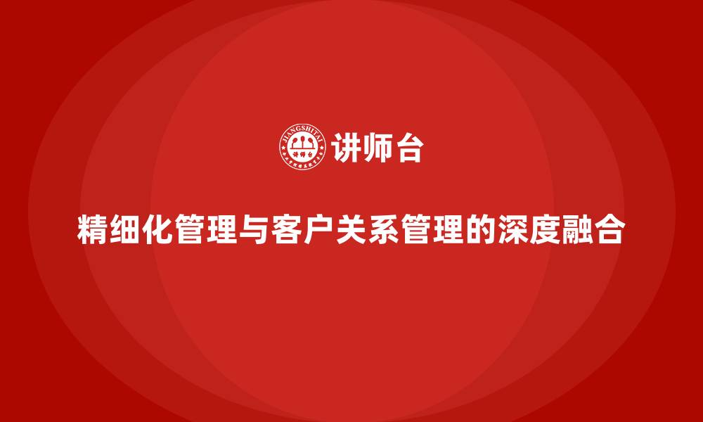 文章精细化管理与客户关系管理的深度融合的缩略图