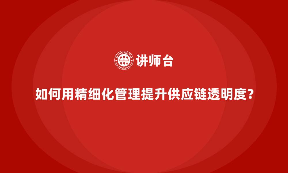 文章如何用精细化管理提升供应链透明度？的缩略图