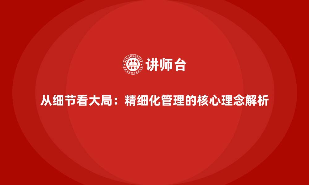 文章从细节看大局：精细化管理的核心理念解析的缩略图