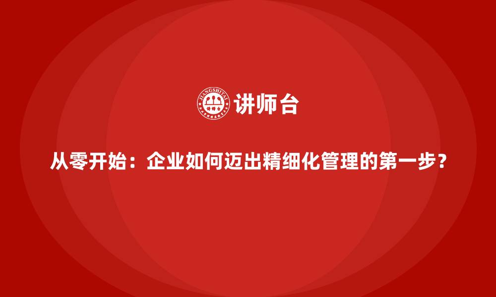 文章从零开始：企业如何迈出精细化管理的第一步？的缩略图