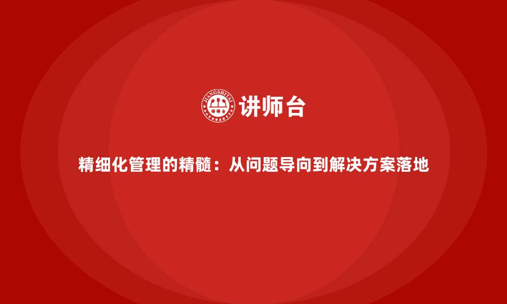 文章精细化管理的精髓：从问题导向到解决方案落地的缩略图