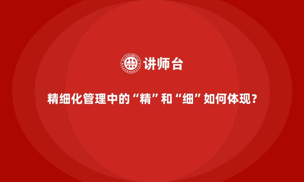 文章精细化管理中的“精”和“细”如何体现？的缩略图