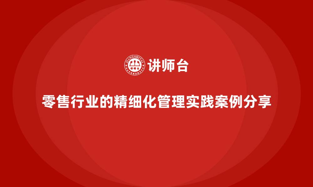 零售行业的精细化管理实践案例分享