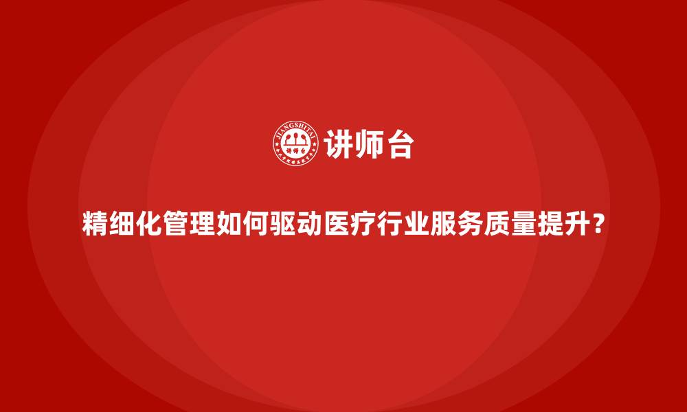 文章精细化管理如何驱动医疗行业服务质量提升？的缩略图