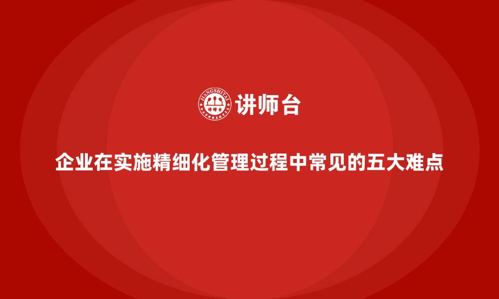 企业在实施精细化管理过程中常见的五大难点
