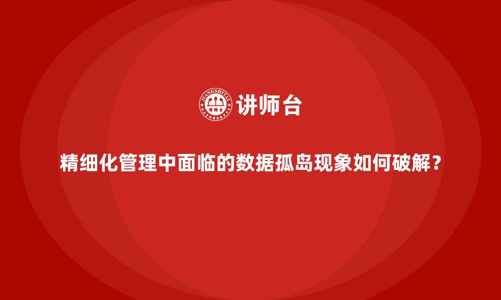 文章精细化管理中面临的数据孤岛现象如何破解？的缩略图
