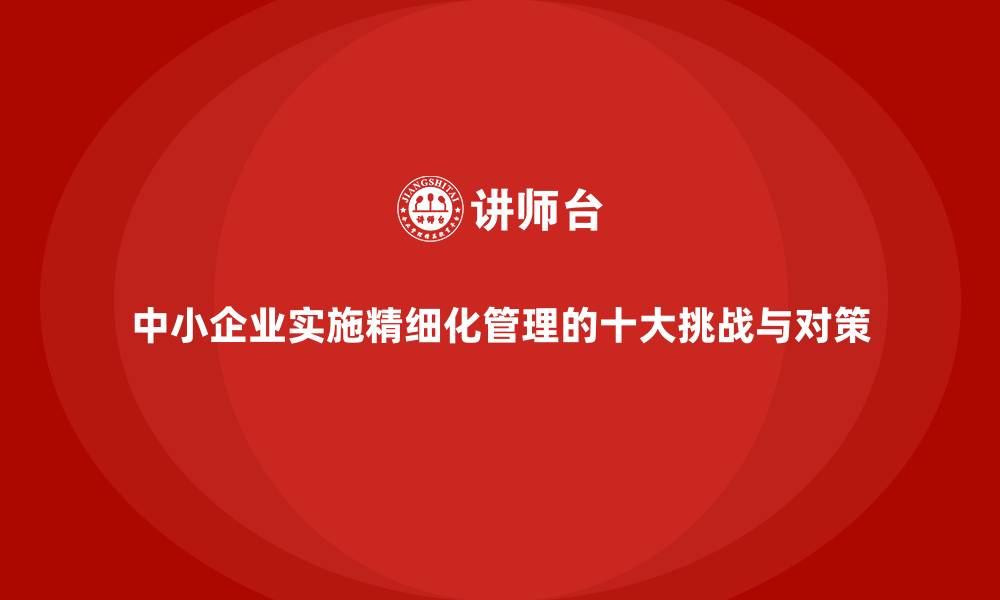 文章中小企业实施精细化管理的十大挑战与对策的缩略图