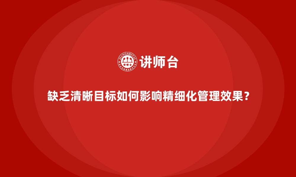 文章缺乏清晰目标如何影响精细化管理效果？的缩略图