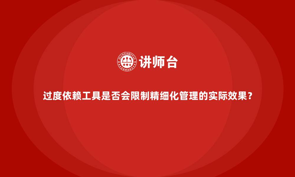文章过度依赖工具是否会限制精细化管理的实际效果？的缩略图