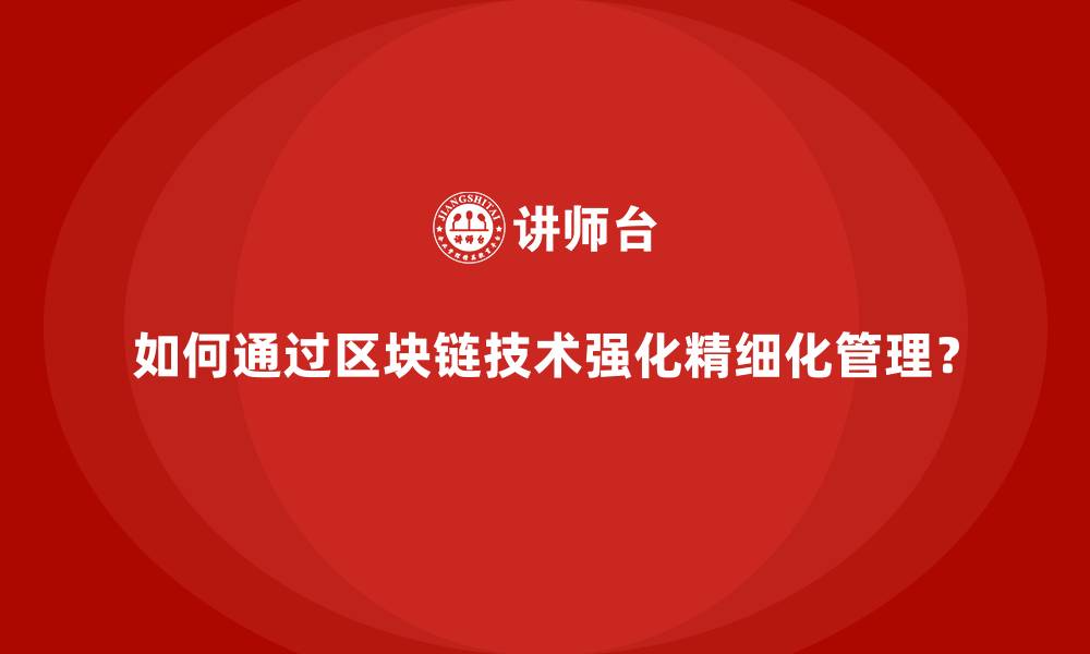 文章如何通过区块链技术强化精细化管理？的缩略图