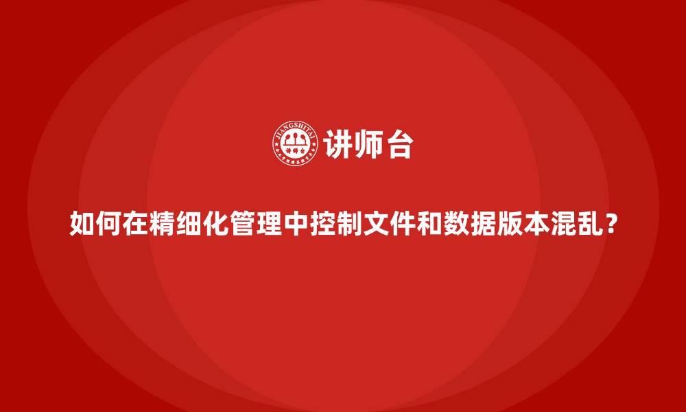 如何在精细化管理中控制文件和数据版本混乱？