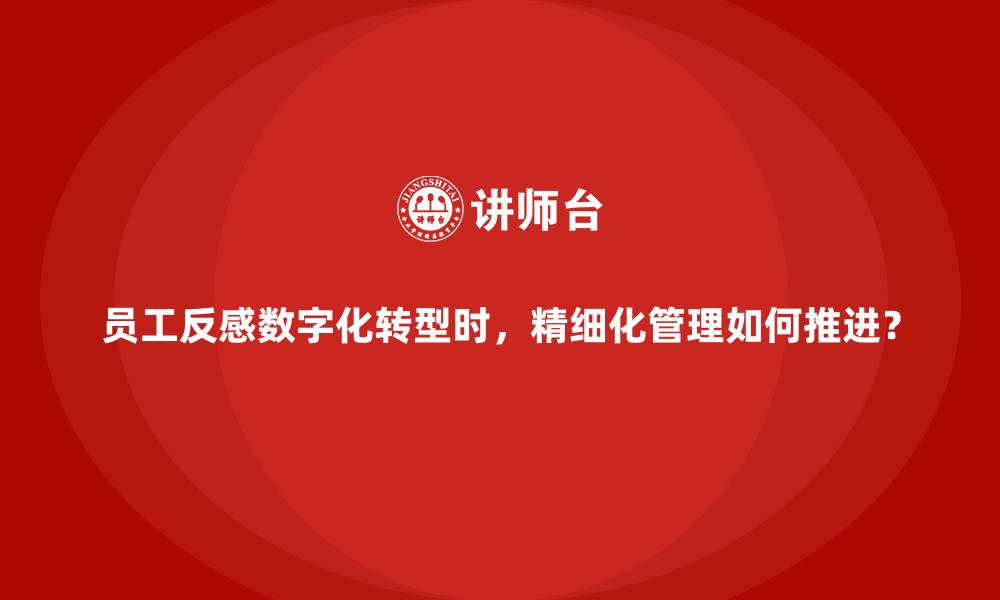 文章员工反感数字化转型时，精细化管理如何推进？的缩略图