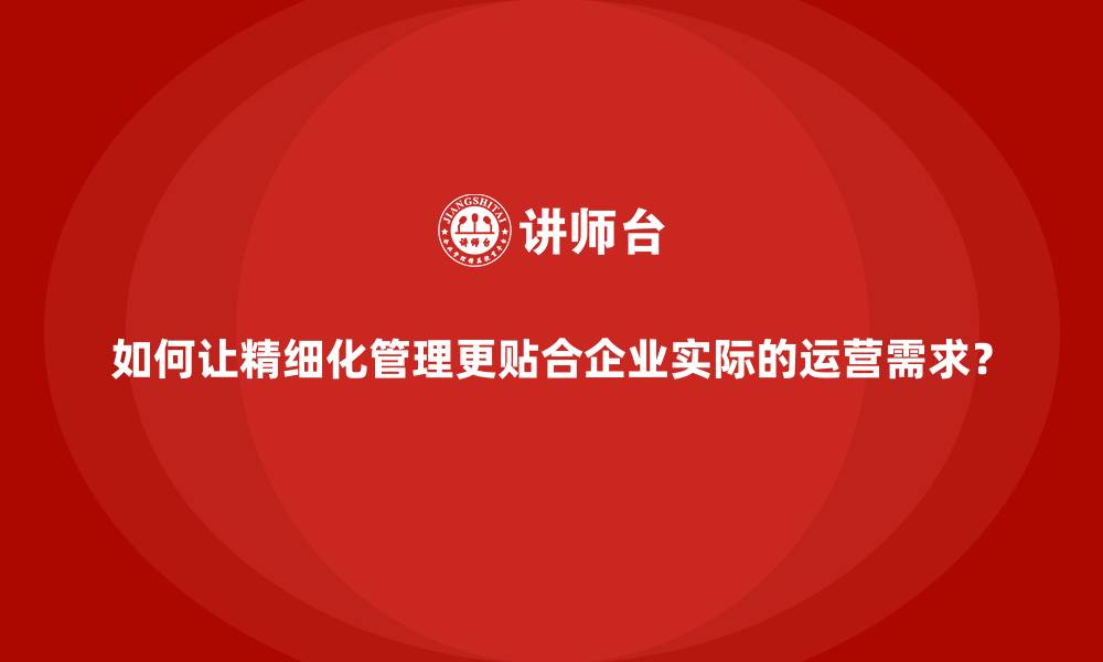 文章如何让精细化管理更贴合企业实际的运营需求？的缩略图