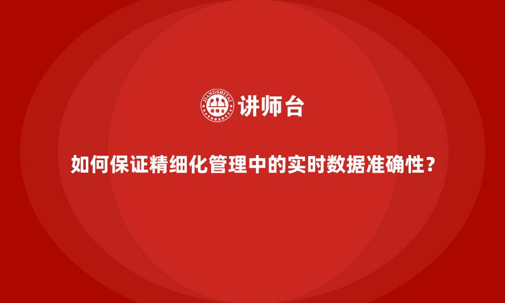 如何保证精细化管理中的实时数据准确性？