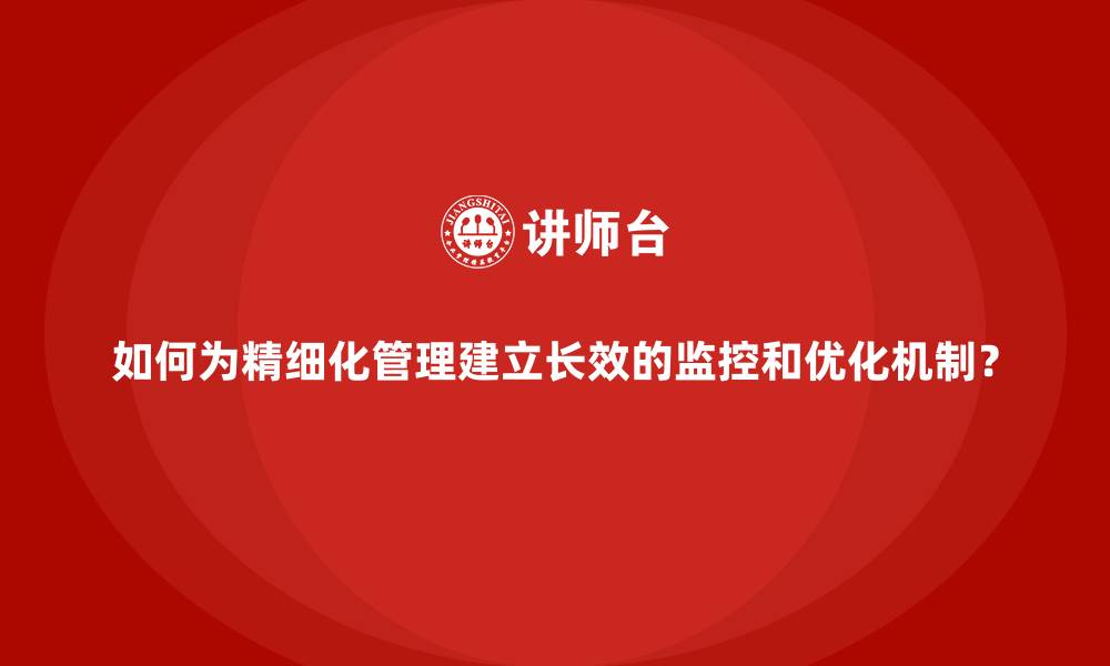 文章如何为精细化管理建立长效的监控和优化机制？的缩略图