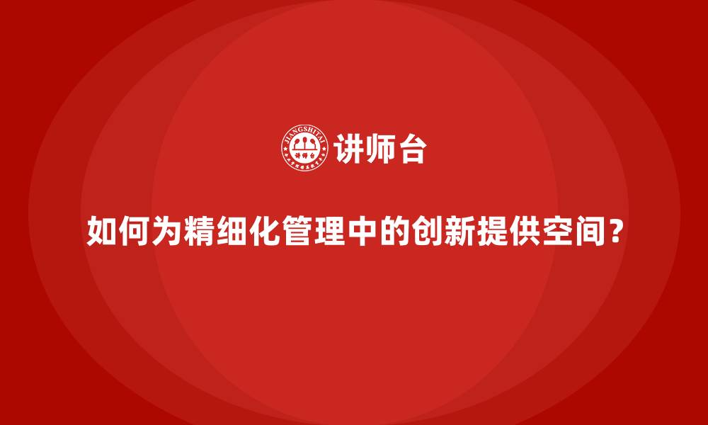 文章如何为精细化管理中的创新提供空间？的缩略图