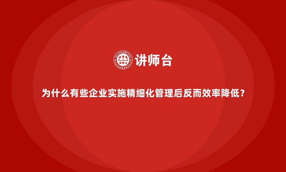 文章为什么有些企业实施精细化管理后反而效率降低？的缩略图