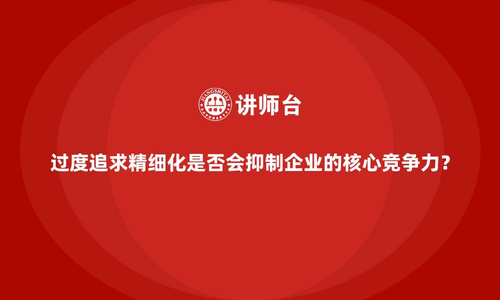 文章过度追求精细化是否会抑制企业的核心竞争力？的缩略图