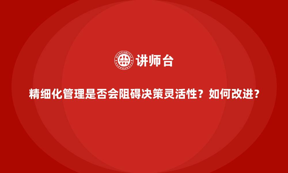 文章精细化管理是否会阻碍决策灵活性？如何改进？的缩略图