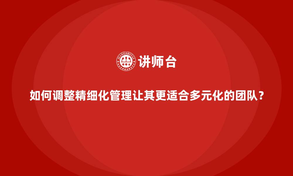 如何调整精细化管理让其更适合多元化的团队？
