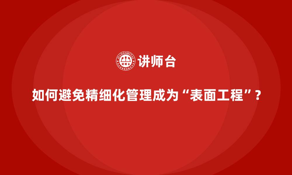 文章如何避免精细化管理成为“表面工程”？的缩略图