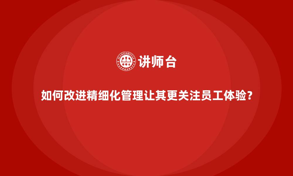 文章如何改进精细化管理让其更关注员工体验？的缩略图