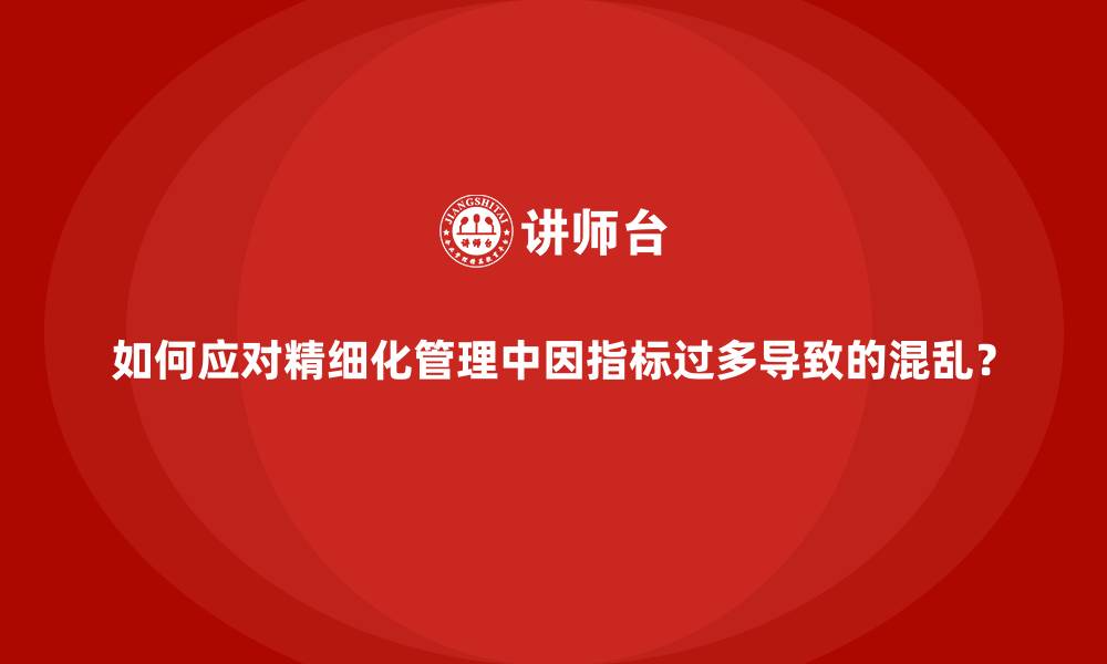 如何应对精细化管理中因指标过多导致的混乱？