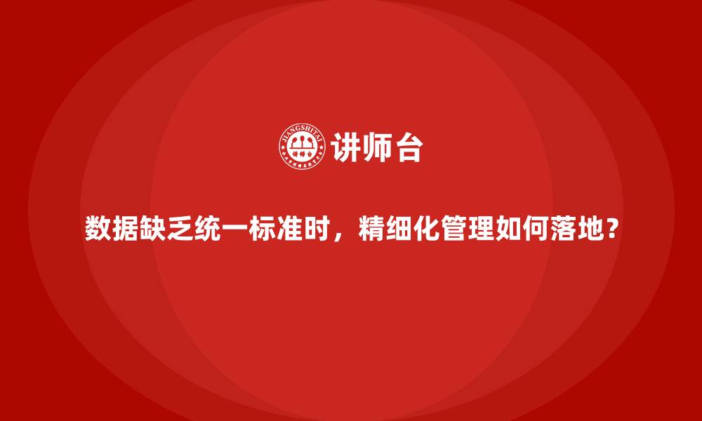文章数据缺乏统一标准时，精细化管理如何落地？的缩略图