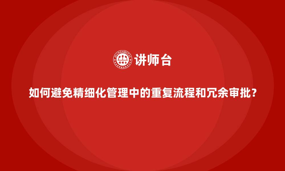 文章如何避免精细化管理中的重复流程和冗余审批？的缩略图