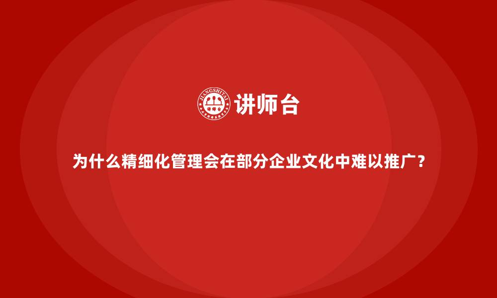 文章为什么精细化管理会在部分企业文化中难以推广？的缩略图